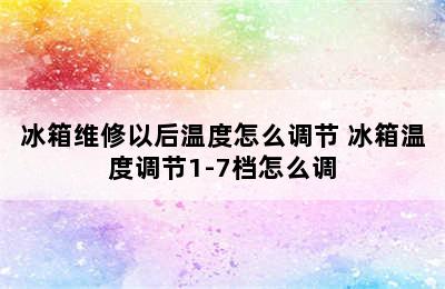 冰箱维修以后温度怎么调节 冰箱温度调节1-7档怎么调